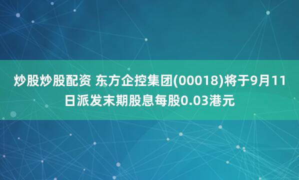 炒股炒股配资 东方企控集团(00018)将于9月11日派发末期股息每股0.03港元
