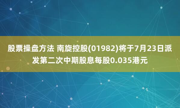股票操盘方法 南旋控股(01982)将于7月23日派发第二次中期股息每股0.035港元
