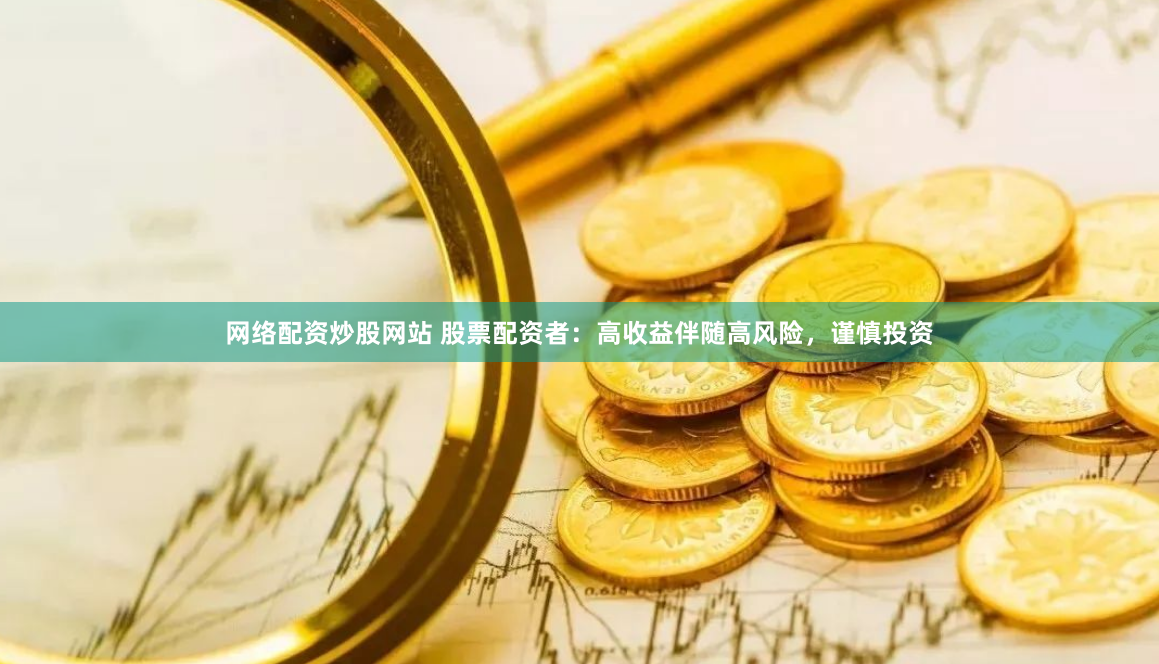 网络配资炒股网站 股票配资者：高收益伴随高风险，谨慎投资