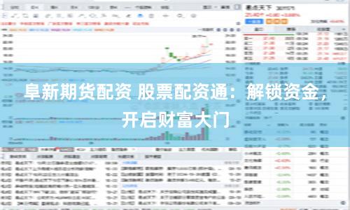 阜新期货配资 股票配资通：解锁资金，开启财富大门