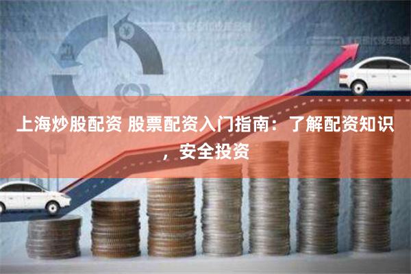 上海炒股配资 股票配资入门指南：了解配资知识，安全投资