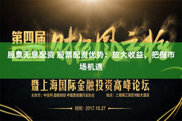 股票无息配资 股票配资优势：放大收益，把握市场机遇