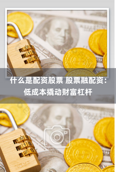什么是配资股票 股票融配资：低成本撬动财富杠杆