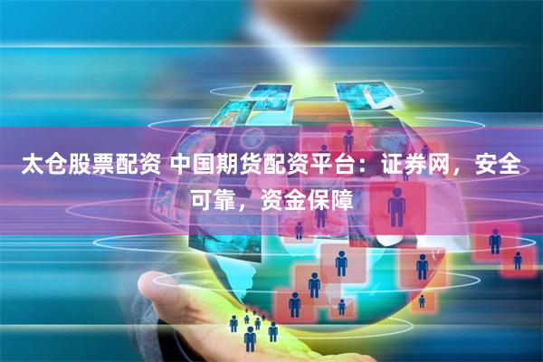 太仓股票配资 中国期货配资平台：证券网，安全可靠，资金保障
