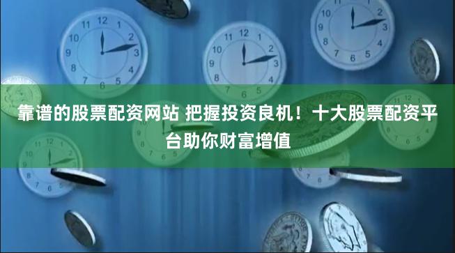 靠谱的股票配资网站 把握投资良机！十大股票配资平台助你财富增值