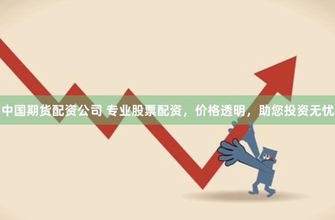 中国期货配资公司 专业股票配资，价格透明，助您投资无忧