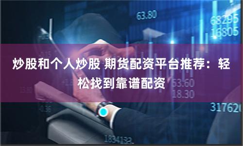炒股和个人炒股 期货配资平台推荐：轻松找到靠谱配资