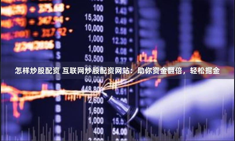 怎样炒股配资 互联网炒股配资网站：助你资金翻倍，轻松掘金