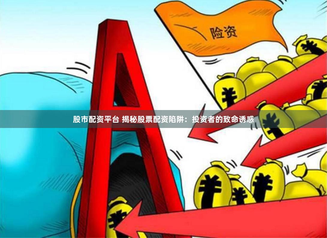 股市配资平台 揭秘股票配资陷阱：投资者的致命诱惑
