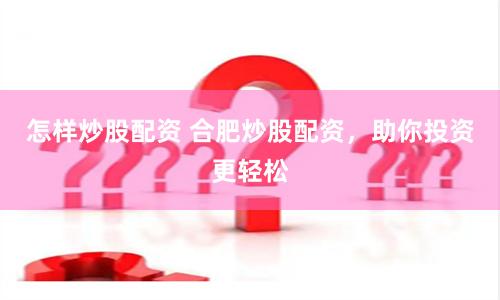 怎样炒股配资 合肥炒股配资，助你投资更轻松