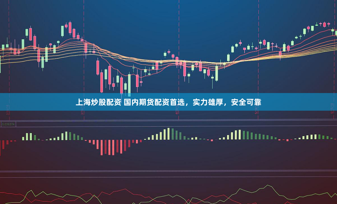 上海炒股配资 国内期货配资首选，实力雄厚，安全可靠