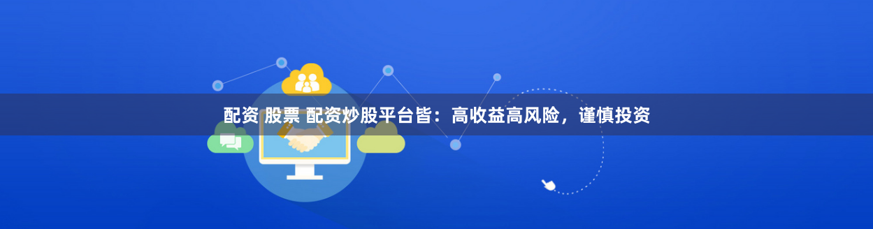 配资 股票 配资炒股平台皆：高收益高风险，谨慎投资