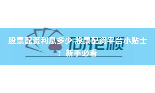 股票配资利息多少 股票配资平台小贴士：新手必看