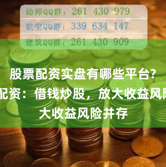 股票配资实盘有哪些平台? 炒股配资:借钱炒股,放大收益风险并存