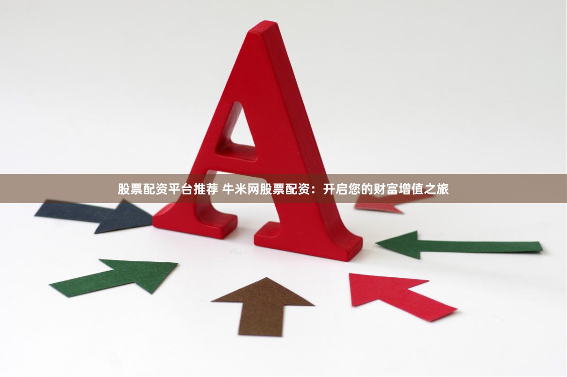 股票配资平台推荐 牛米网股票配资：开启您的财富增值之旅