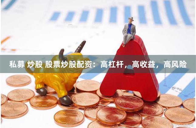 私募 炒股 股票炒股配资：高杠杆，高收益，高风险