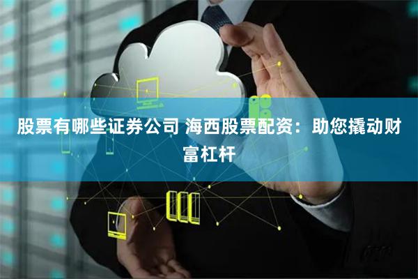 股票有哪些证券公司 海西股票配资：助您撬动财富杠杆
