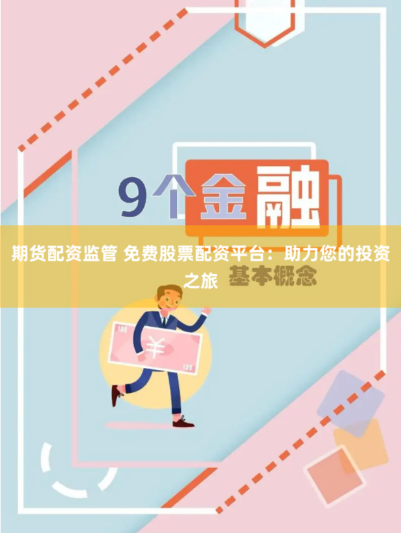 期货配资监管 免费股票配资平台：助力您的投资之旅
