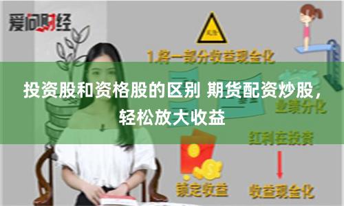 投资股和资格股的区别 期货配资炒股，轻松放大收益
