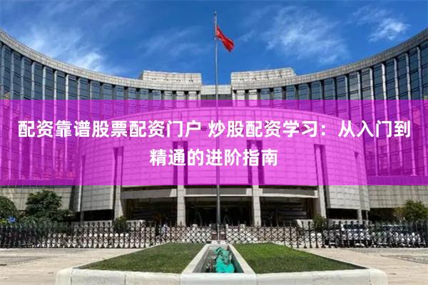 配资靠谱股票配资门户 炒股配资学习：从入门到精通的进阶指南