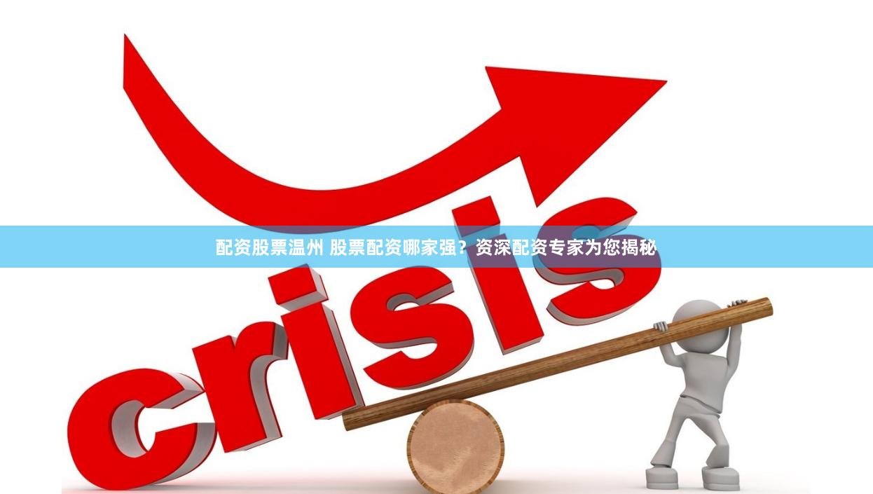 配资股票温州 股票配资哪家强？资深配资专家为您揭秘