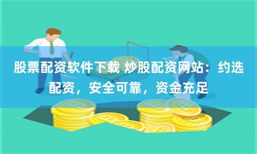 股票配资软件下载 炒股配资网站:约选配资,安全可靠,资金充足