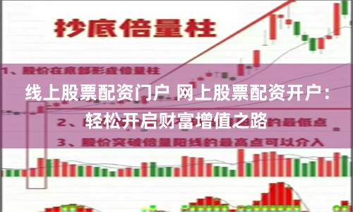 线上股票配资门户 网上股票配资开户:轻松开启财富增值之路