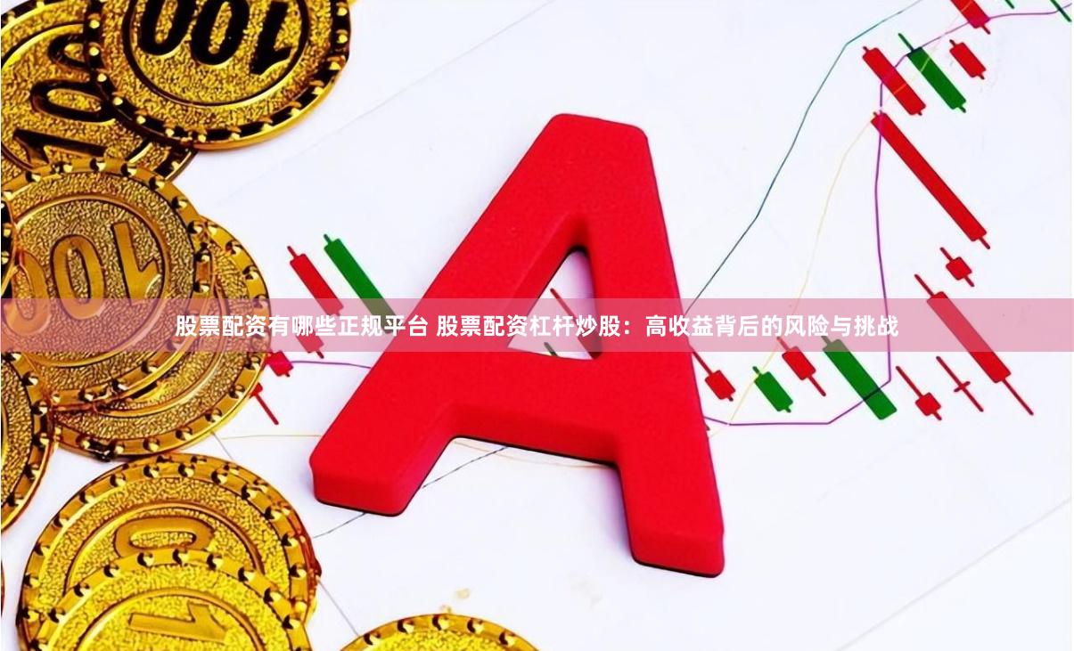 股票配资有哪些正规平台 股票配资杠杆炒股:高收益背后的风险与挑战