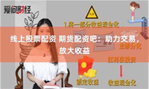 线上股票配资 期货配资吧:助力交易,放大收益