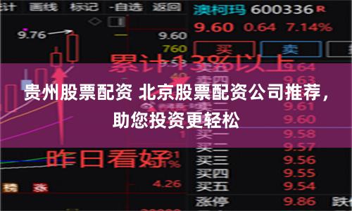 贵州股票配资 北京股票配资公司推荐，助您投资更轻松