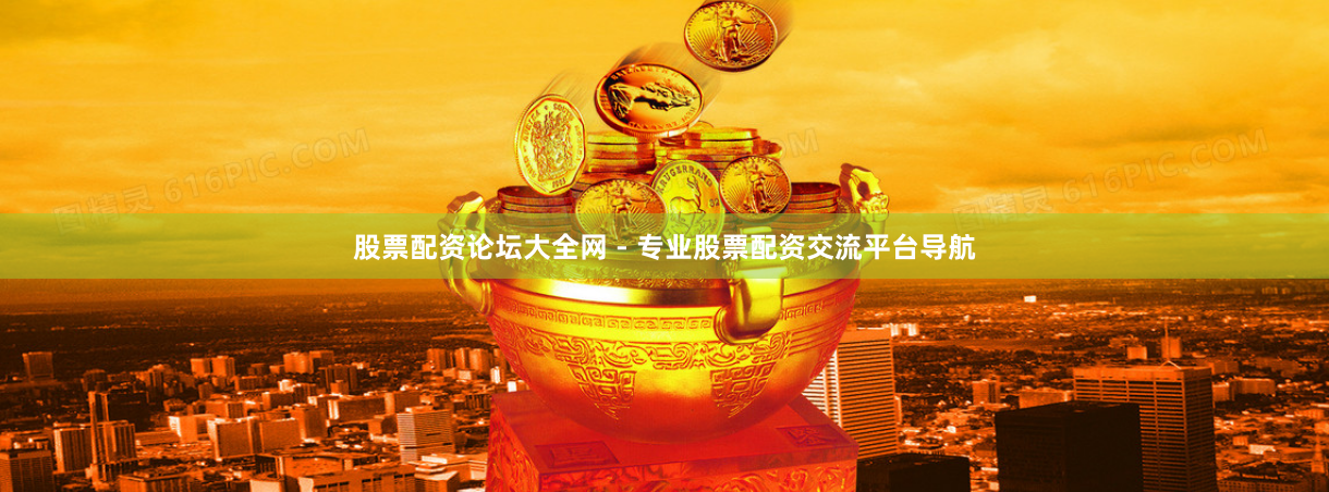 股票配资论坛大全网 - 专业股票配资交流平台导航
