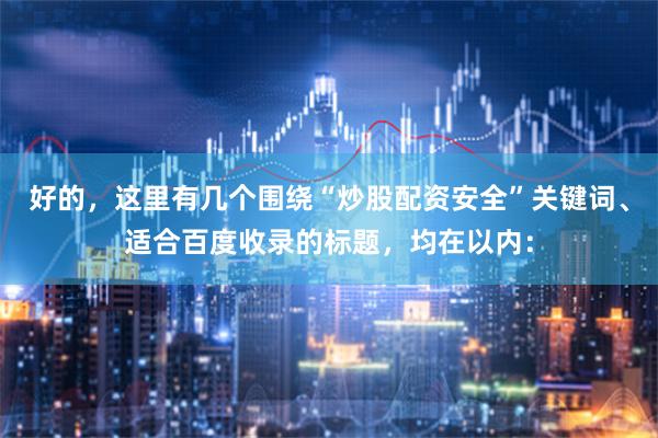 好的，这里有几个围绕“炒股配资安全”关键词、适合百度收录的标题，均在以内：