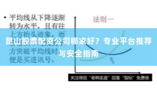 昆山股票配资公司哪家好?专业平台推荐与安全指南