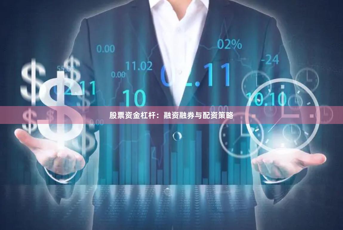 股票资金杠杆：融资融券与配资策略