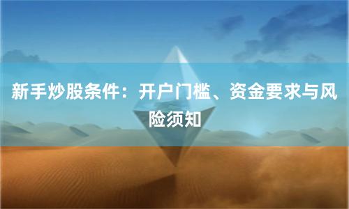 新手炒股条件：开户门槛、资金要求与风险须知