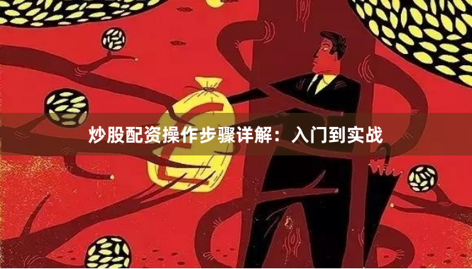 炒股配资操作步骤详解：入门到实战