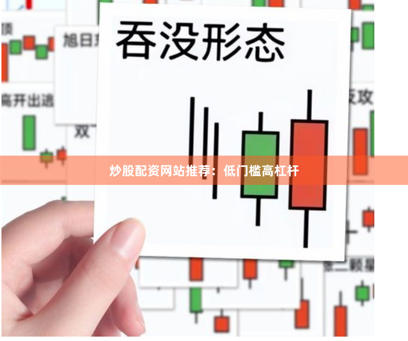 炒股配资网站推荐：低门槛高杠杆