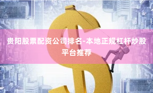 贵阳股票配资公司排名-本地正规杠杆炒股平台推荐