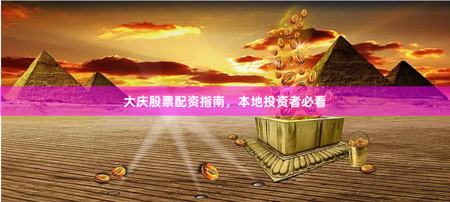 大庆股票配资指南，本地投资者必看