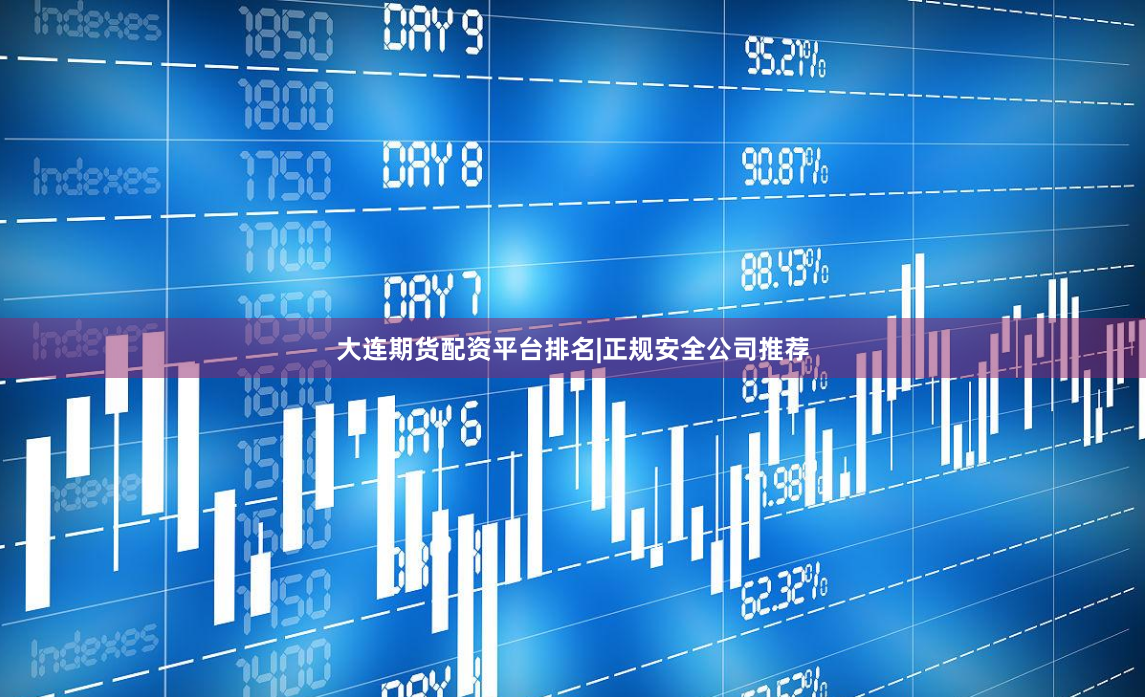 大连期货配资平台排名|正规安全公司推荐