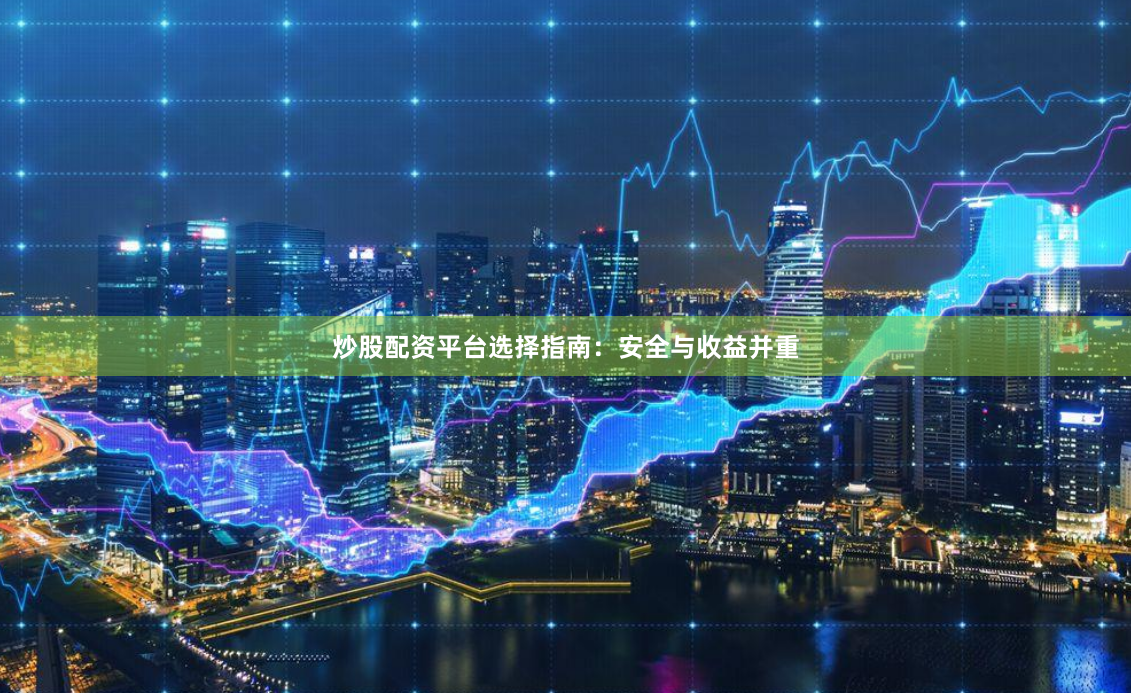 炒股配资平台选择指南：安全与收益并重