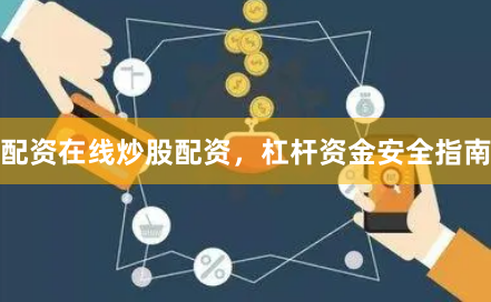 配资在线炒股配资，杠杆资金安全指南