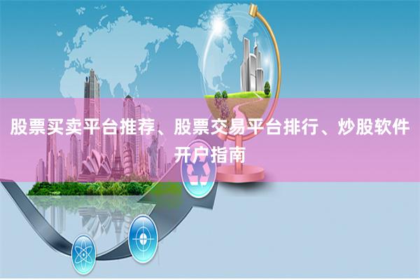 股票买卖平台推荐、股票交易平台排行、炒股软件开户指南