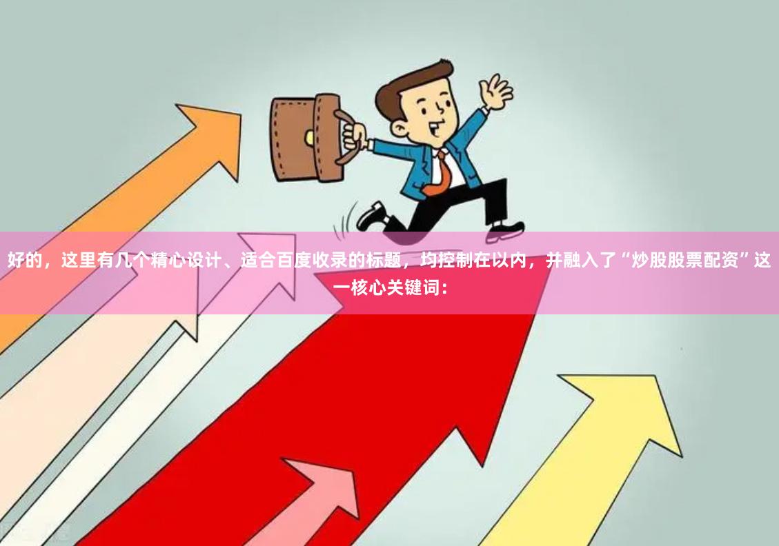好的，这里有几个精心设计、适合百度收录的标题，均控制在以内，并融入了“炒股股票配资”这一核心关键词：