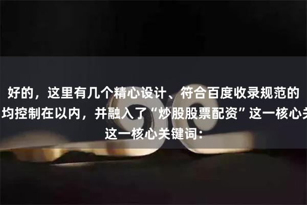 好的,这里有几个精心设计、符合百度收录规范的标题,均控制在以内,并融入了“炒股股票配资”这一核心关键词: