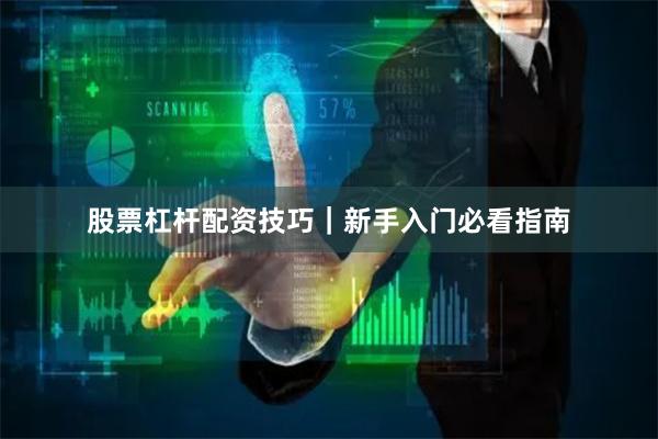股票杠杆配资技巧｜新手入门必看指南