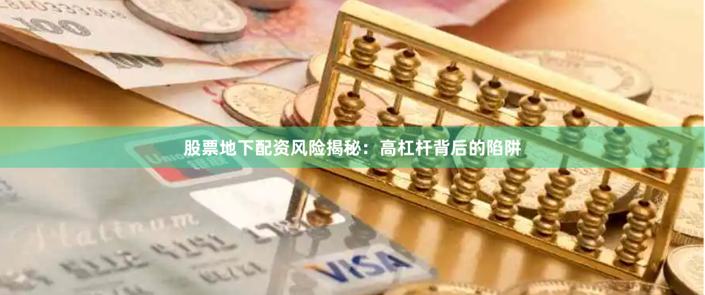股票地下配资风险揭秘：高杠杆背后的陷阱
