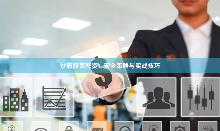 炒股股票配资：安全策略与实战技巧