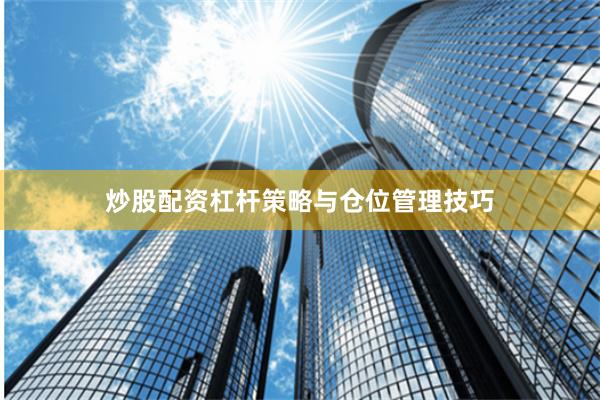 炒股配资杠杆策略与仓位管理技巧