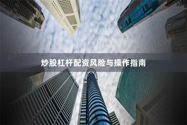 炒股杠杆配资风险与操作指南